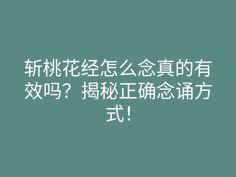 斩桃花经怎么念真的有效吗?揭秘正确念诵方式!