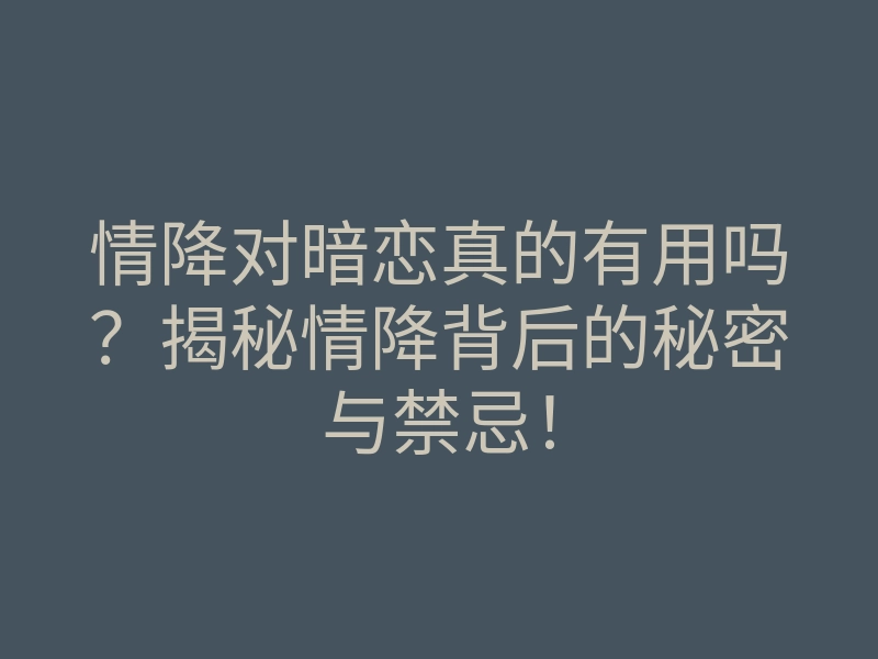 情降对暗恋真的有用吗?揭秘情降背后的秘密与禁忌!