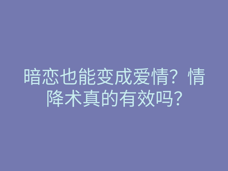 暗恋也能变成爱情?情降术真的有效吗?