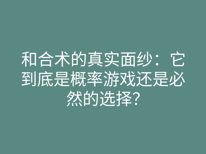 和合术的真实面纱:它到底是概率游戏还是必然的选择?