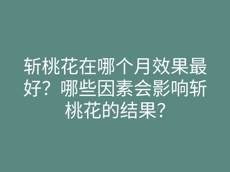 斩桃花在哪个月效果最好?哪些因素会影响斩桃花的结果?