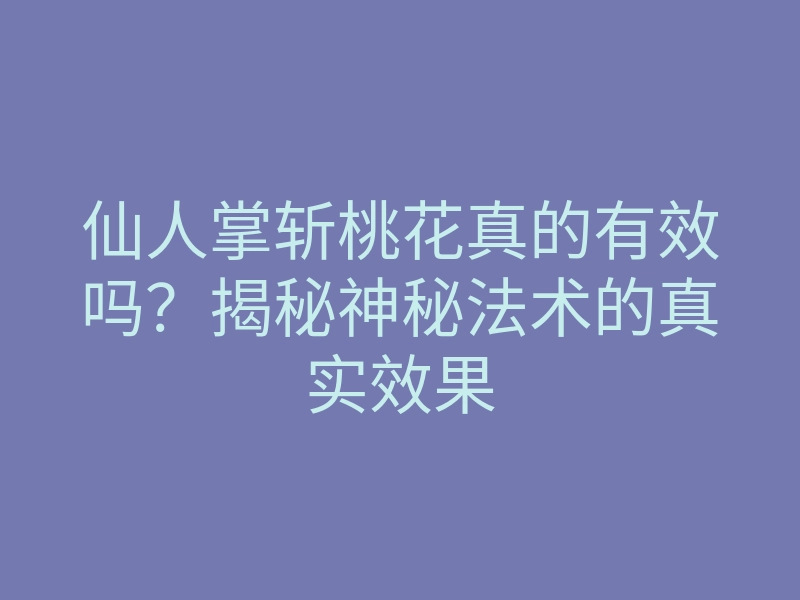 仙人掌斩桃花真的有效吗?揭秘神秘法术的真实效果