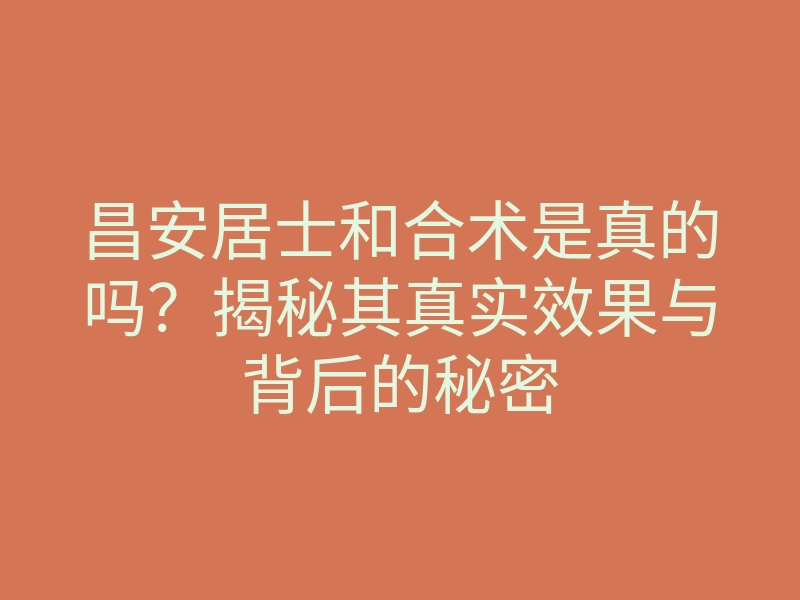 昌安居士和合术是真的吗?揭秘其真实效果与背后的秘密