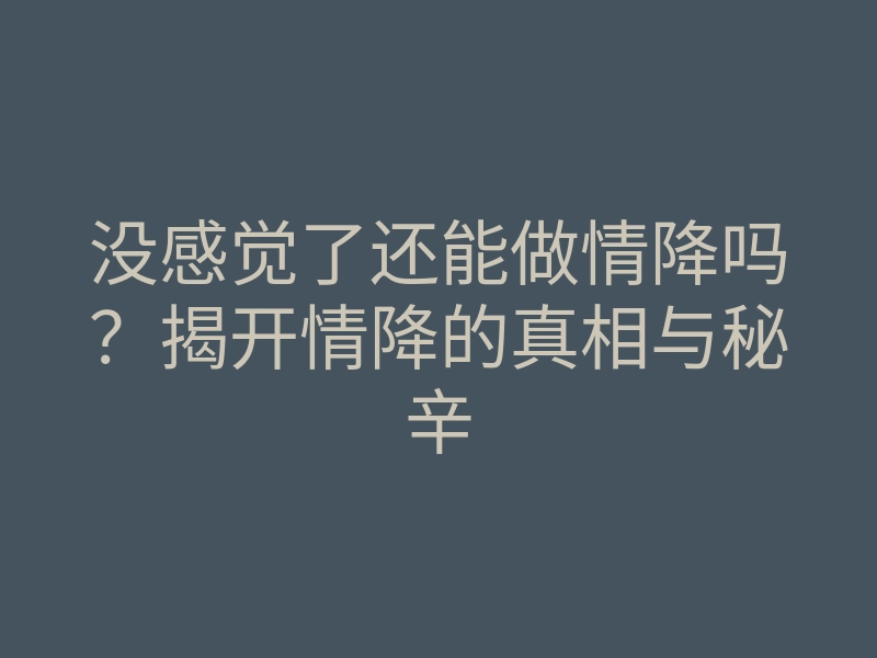 没感觉了还能做情降吗?揭开情降的真相与秘辛