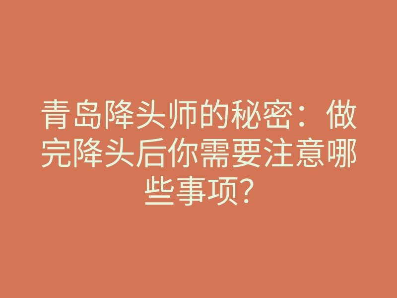 青岛降头师的秘密:做完降头后你需要注意哪些事项?
