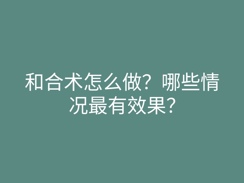 和合术怎么做？哪些情况最有效果？