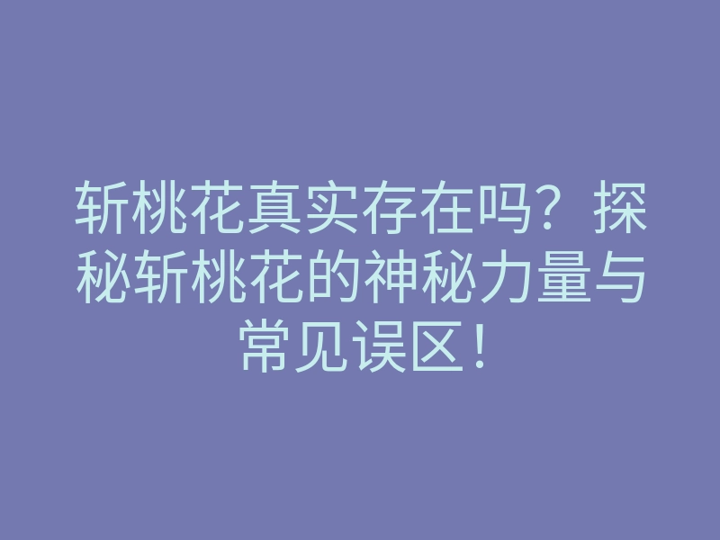 斩桃花真实存在吗?探秘斩桃花的神秘力量与常见误区!