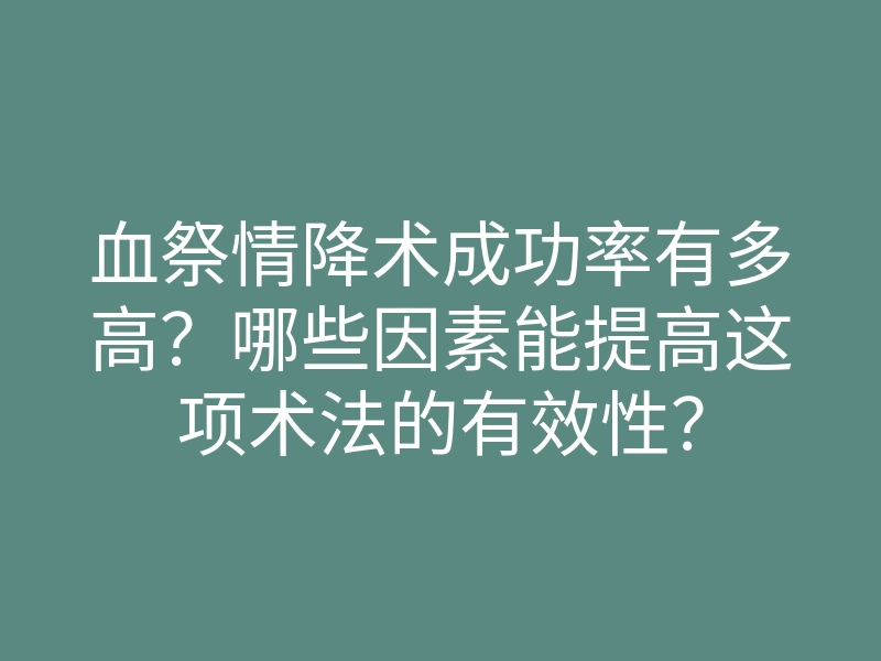 血祭情降术成功率有多高?哪些因素能提高这项术法的有效性?