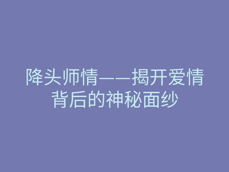 降头师情——揭开爱情背后的神秘面纱