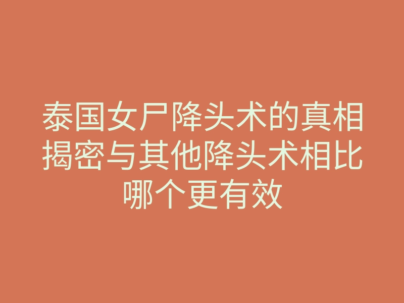 泰国女尸降头术的真相揭密与其他降头术相比哪个更有效