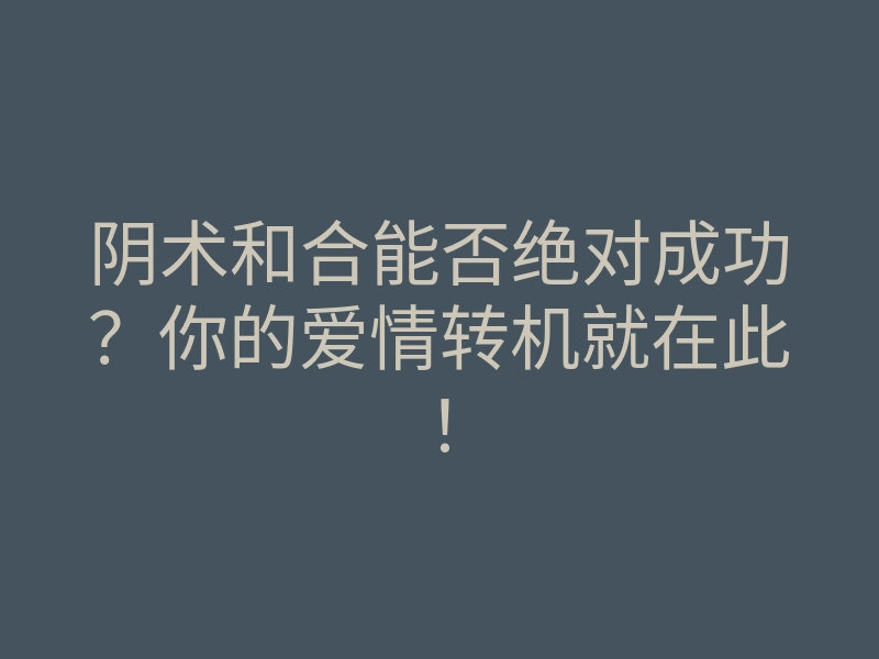 阴术和合能否绝对成功?你的爱情转机就在此!