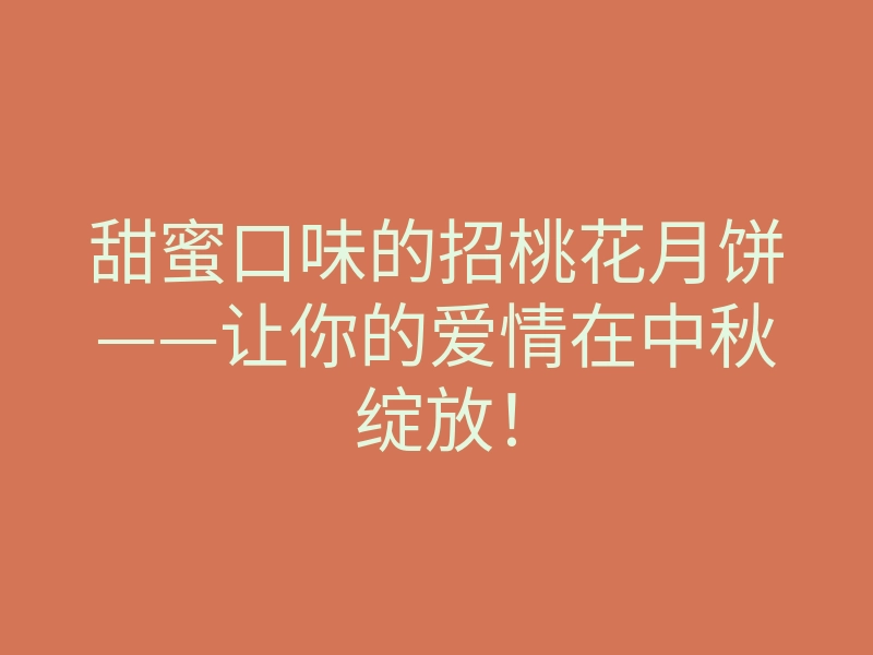 甜蜜口味的招桃花月饼——让你的爱情在中秋绽放!