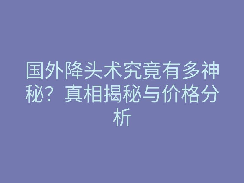 国外降头术究竟有多神秘?真相揭秘与价格分析