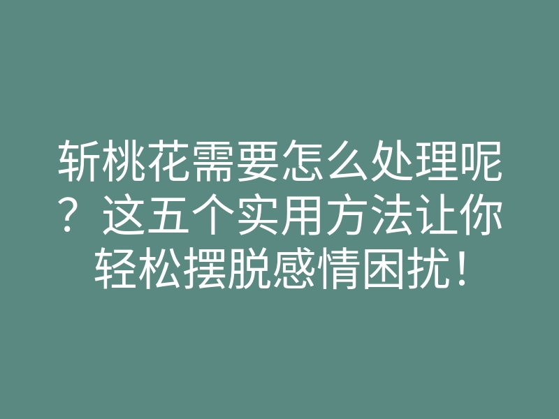 斩桃花需要怎么处理呢?这五个实用方法让你轻松摆脱感情困扰!