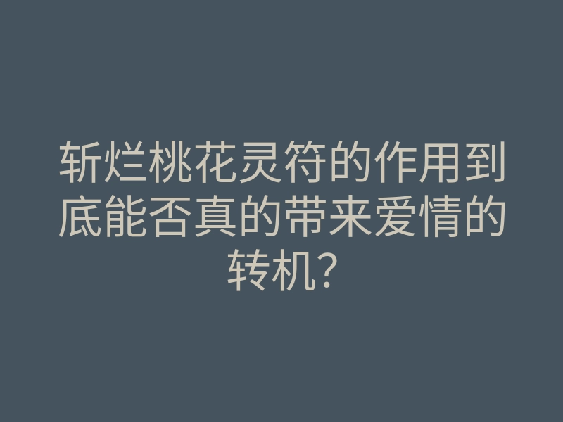 斩烂桃花灵符的作用到底能否真的带来爱情的转机?