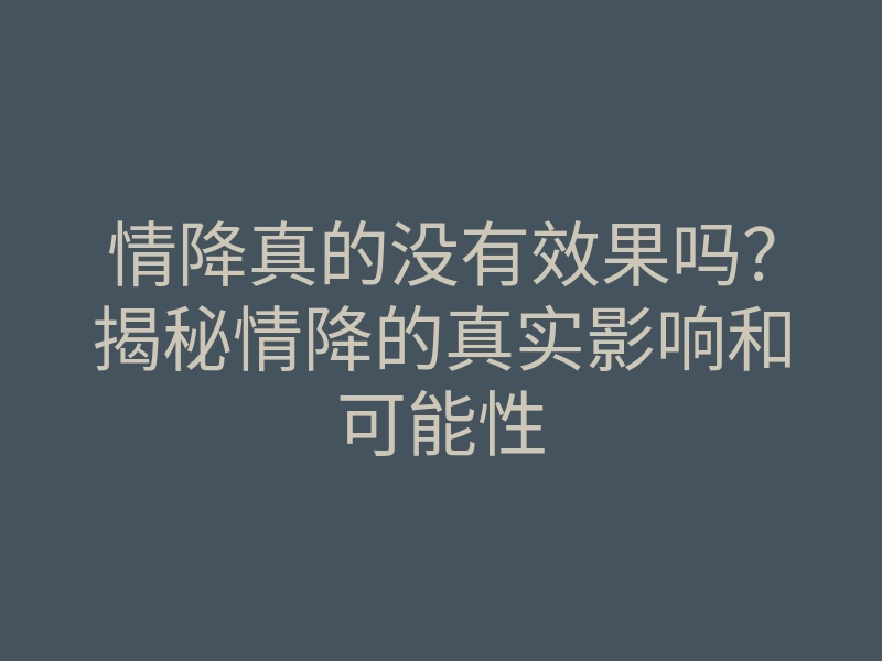 情降真的没有效果吗?揭秘情降的真实影响和可能性