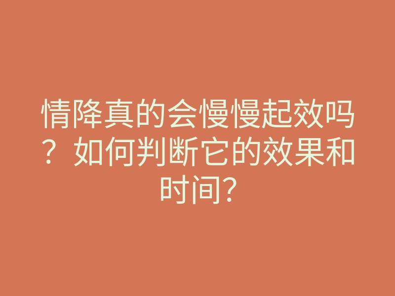 情降真的会慢慢起效吗?如何判断它的效果和时间?