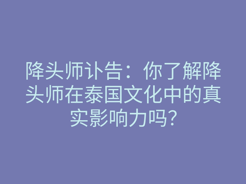 降头师讣告:你了解降头师在泰国文化中的真实影响力吗?