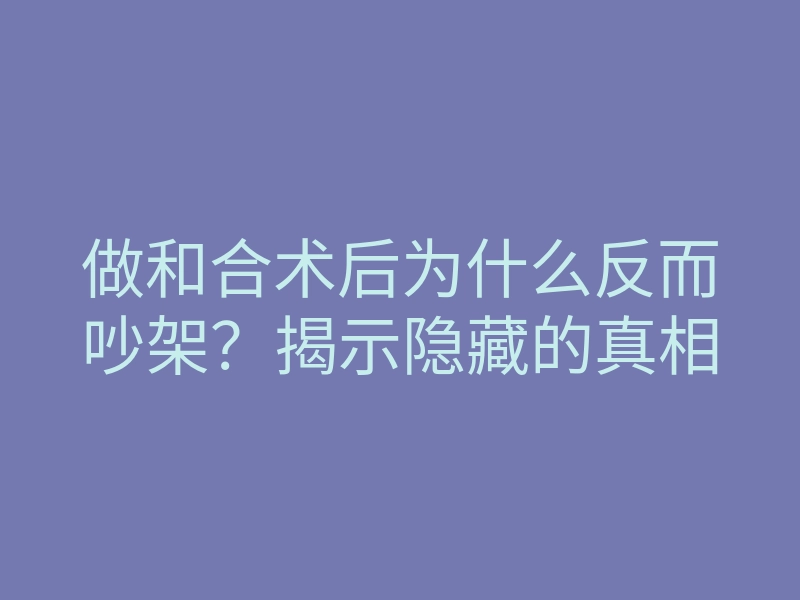 做和合术后为什么反而吵架?揭示隐藏的真相