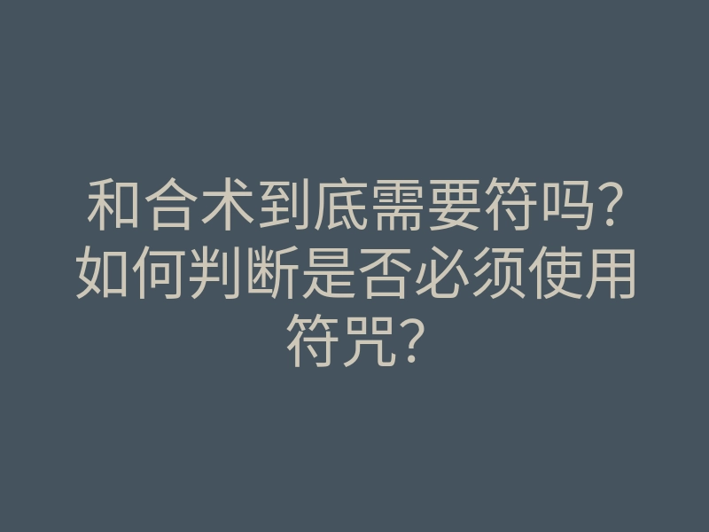和合术到底需要符吗?如何判断是否必须使用符咒?