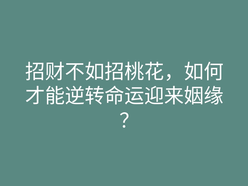 招财不如招桃花,如何才能逆转命运迎来姻缘?