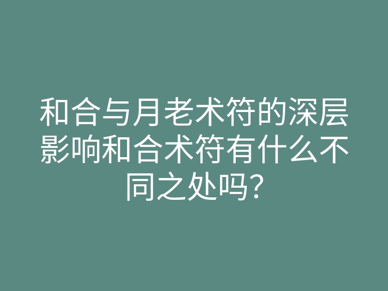 和合与月老术符的深层影响和合术符有什么不同之处吗?