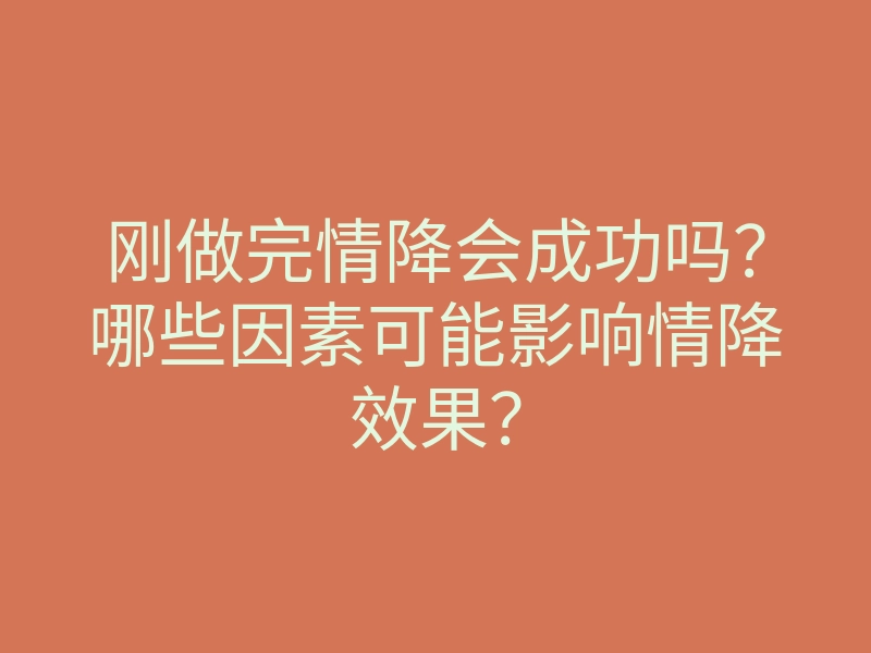 刚做完情降会成功吗?哪些因素可能影响情降效果?