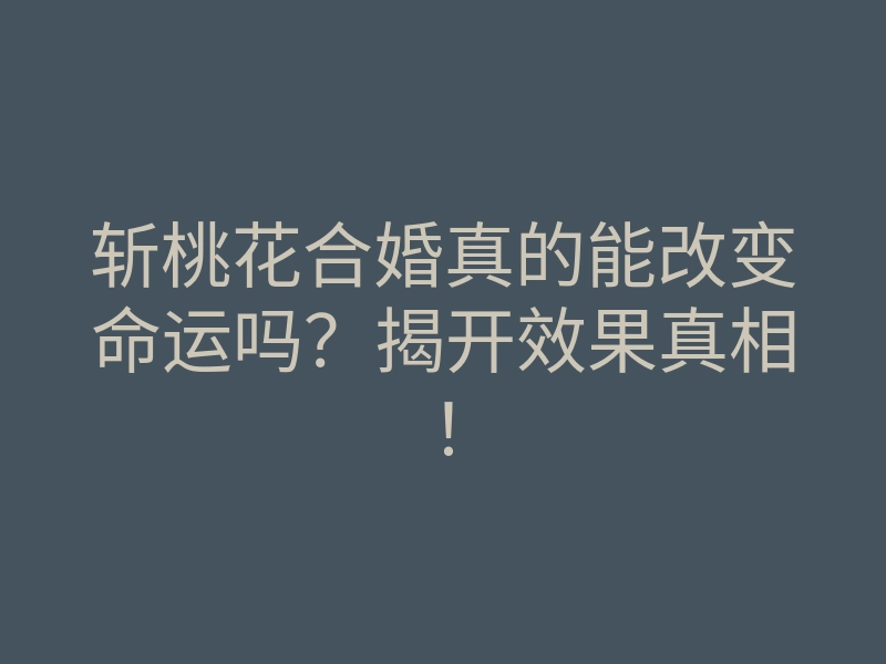 斩桃花合婚真的能改变命运吗?揭开效果真相!