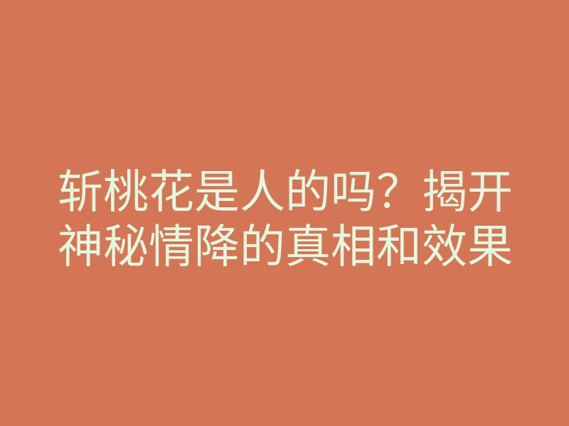 斩桃花是人的吗?揭开神秘情降的真相和效果