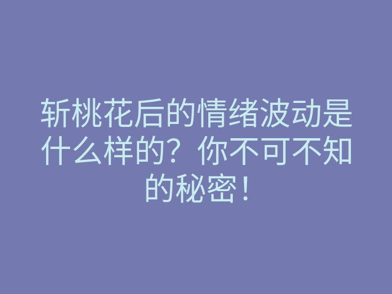 斩桃花后的情绪波动是什么样的?你不可不知的秘密!