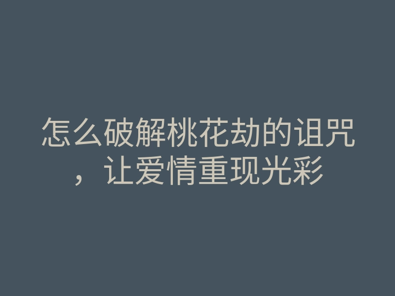 怎么破解桃花劫的诅咒,让爱情重现光彩