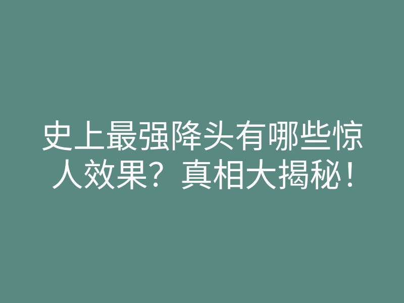 史上最强降头有哪些惊人效果?真相大揭秘!