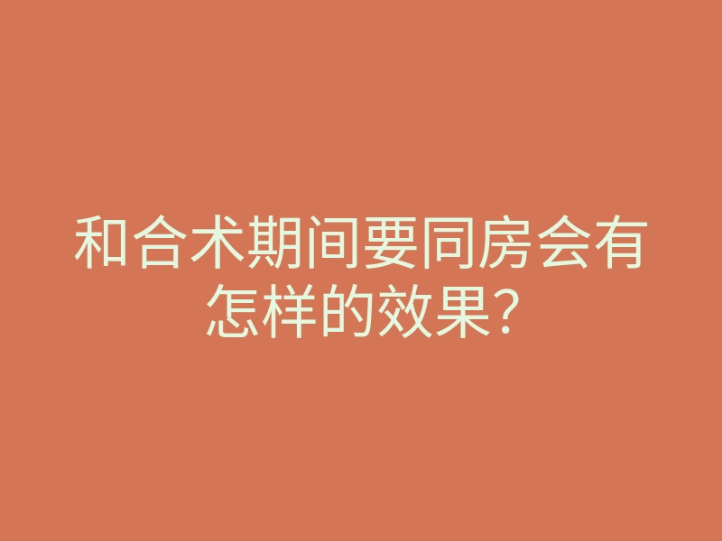 和合术期间要同房会有怎样的效果?