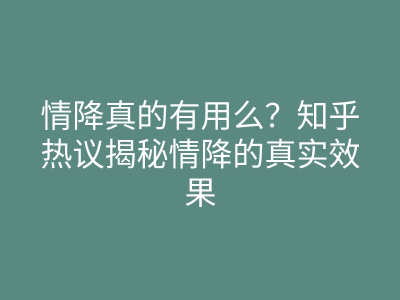 情降真的有用么?知乎热议揭秘情降的真实效果