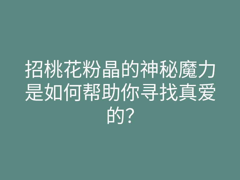 招桃花粉晶的神秘魔力是如何帮助你寻找真爱的?