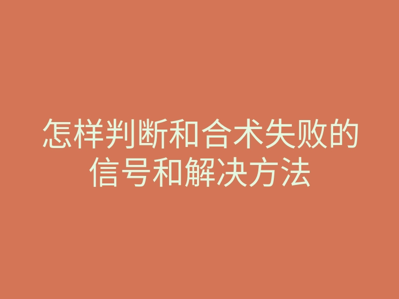 怎样判断和合术失败的信号和解决方法