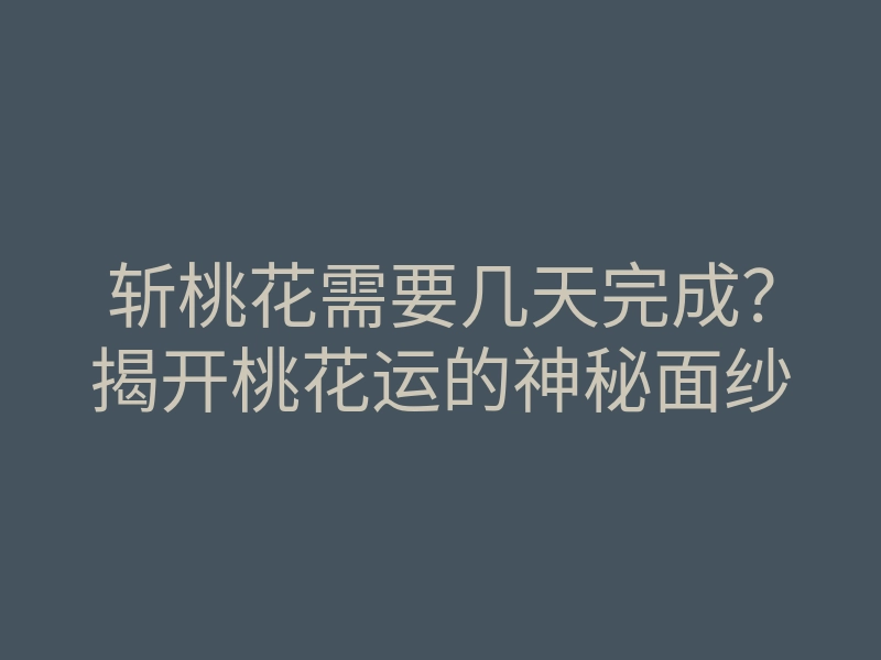 斩桃花需要几天完成?揭开桃花运的神秘面纱