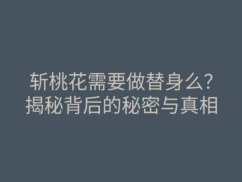 斩桃花需要做替身么？揭秘背后的秘密与真相