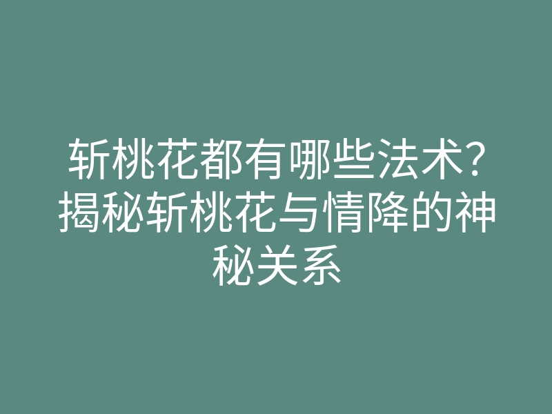 斩桃花都有哪些法术?揭秘斩桃花与情降的神秘关系