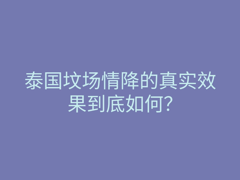 泰国坟场情降的真实效果到底如何?