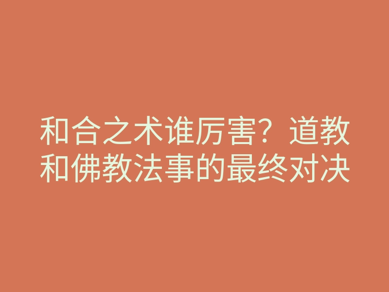 和合之术谁厉害?道教和佛教法事的最终对决