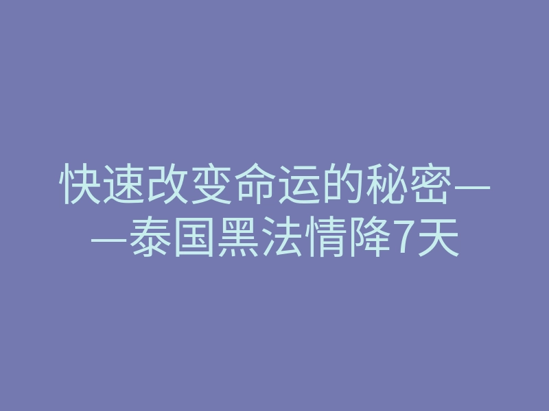 快速改变命运的秘密——泰国黑法情降7天