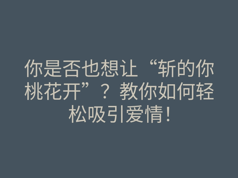你是否也想让“斩的你桃花开”?教你如何轻松吸引爱情!
