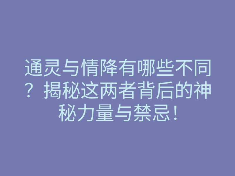 通灵与情降有哪些不同?揭秘这两者背后的神秘力量与禁忌!
