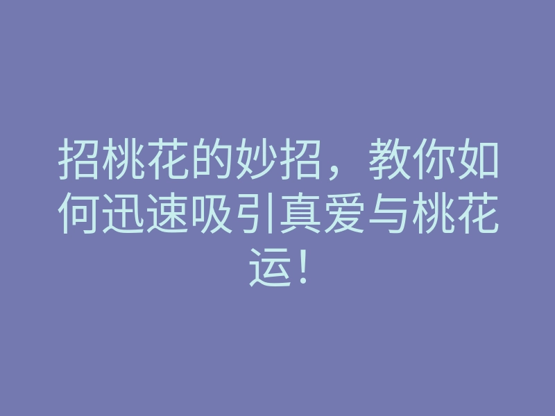招桃花的妙招，教你如何迅速吸引真爱与桃花运！