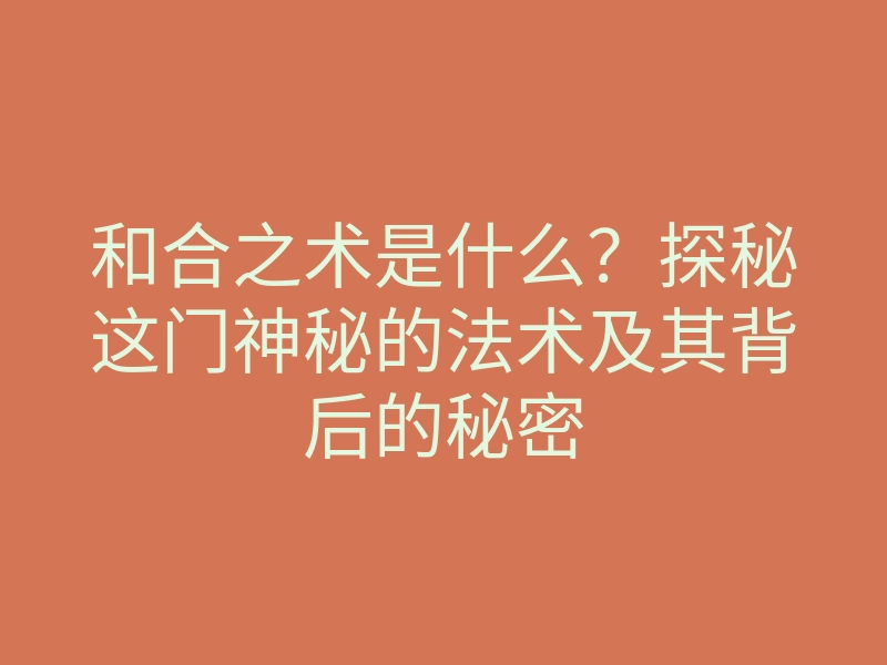 和合之术是什么?探秘这门神秘的法术及其背后的秘密