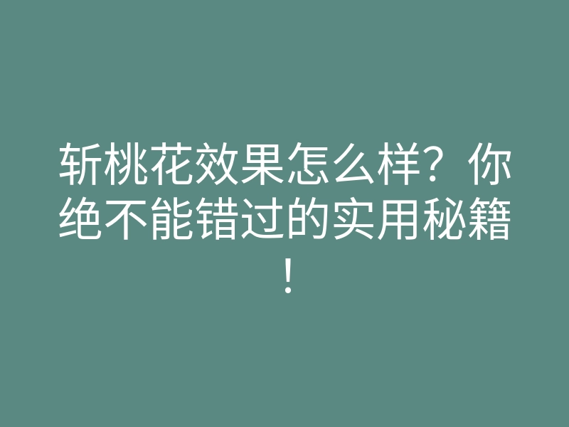 斩桃花效果怎么样?你绝不能错过的实用秘籍!