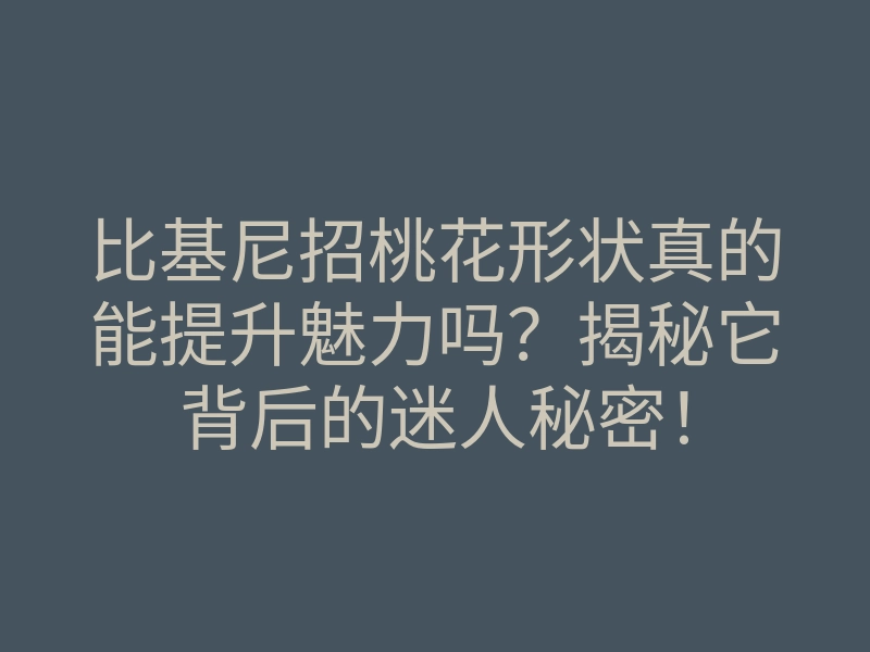 比基尼招桃花形状真的能提升魅力吗?揭秘它背后的迷人秘密!
