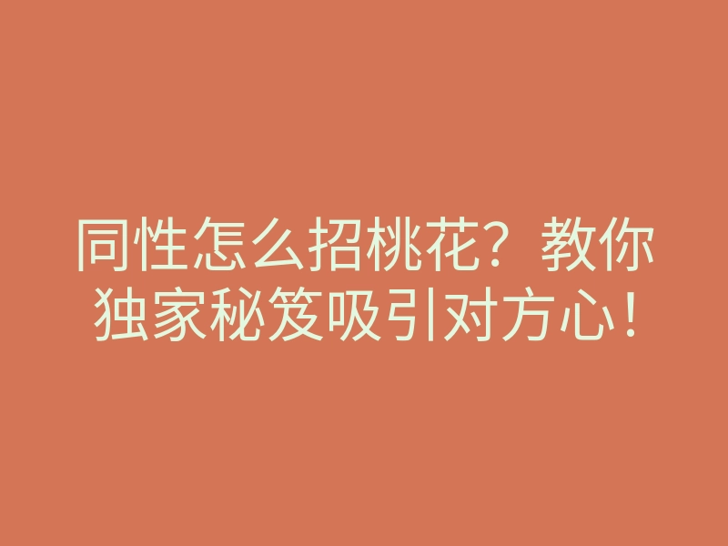 同性怎么招桃花？教你独家秘笈吸引对方心！