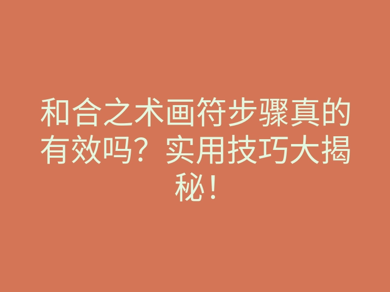 和合之术画符步骤真的有效吗?实用技巧大揭秘!